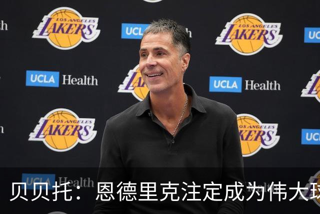 贝贝托：恩德里克注定成为伟大球员，安切洛蒂也认为他将至关重要