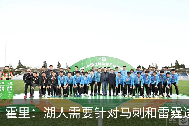 霍里：湖人需要针对马刺和雷霆进行补强 找到合适的人选防守文班
